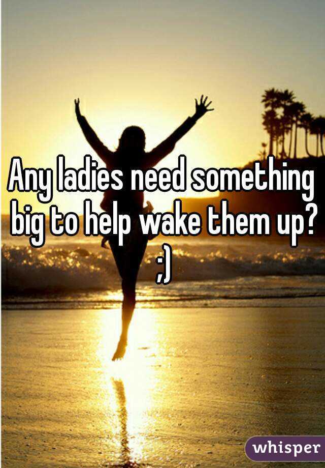 Any ladies need something big to help wake them up? ;)