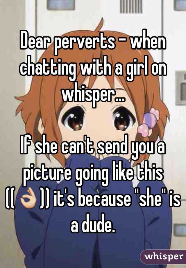 Dear perverts - when chatting with a girl on whisper...

If she can't send you a picture going like this ((👌)) it's because "she" is a dude.