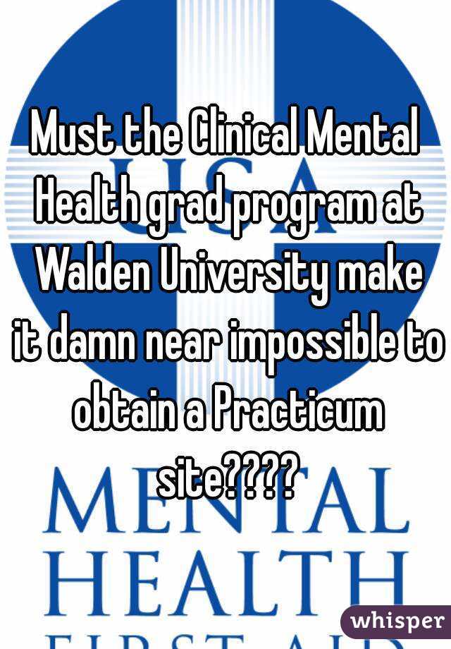 Must the Clinical Mental Health grad program at Walden University make it damn near impossible to obtain a Practicum site????
