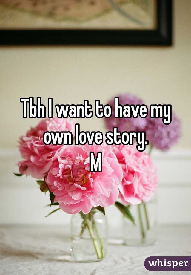 Tbh I want to have my own love story. 
M 
