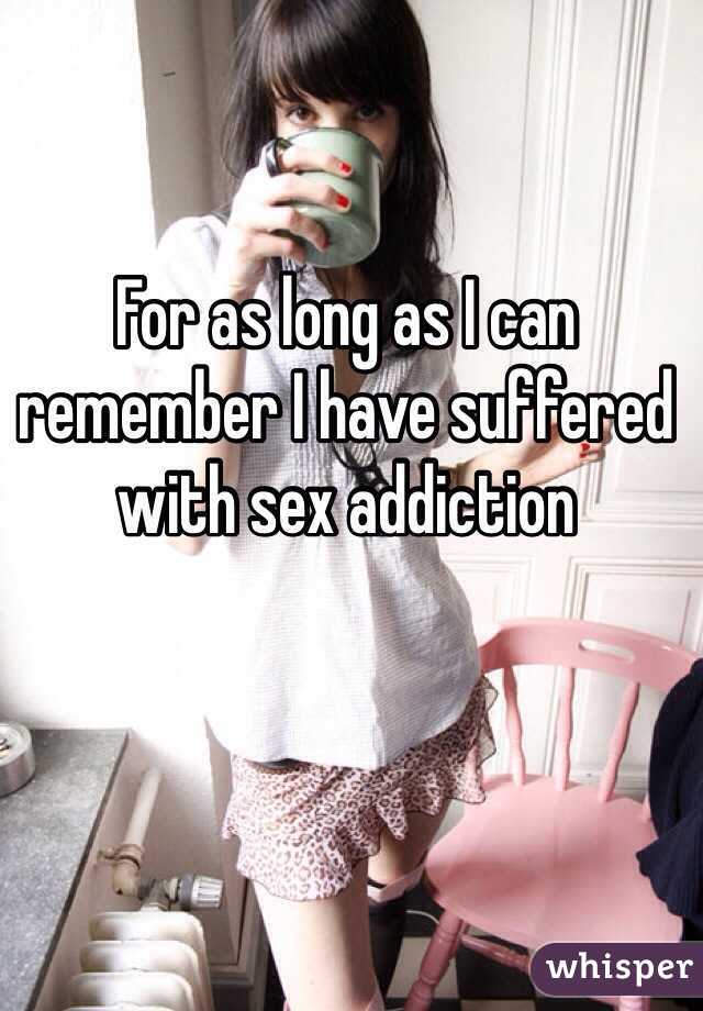 For as long as I can remember I have suffered with sex addiction
