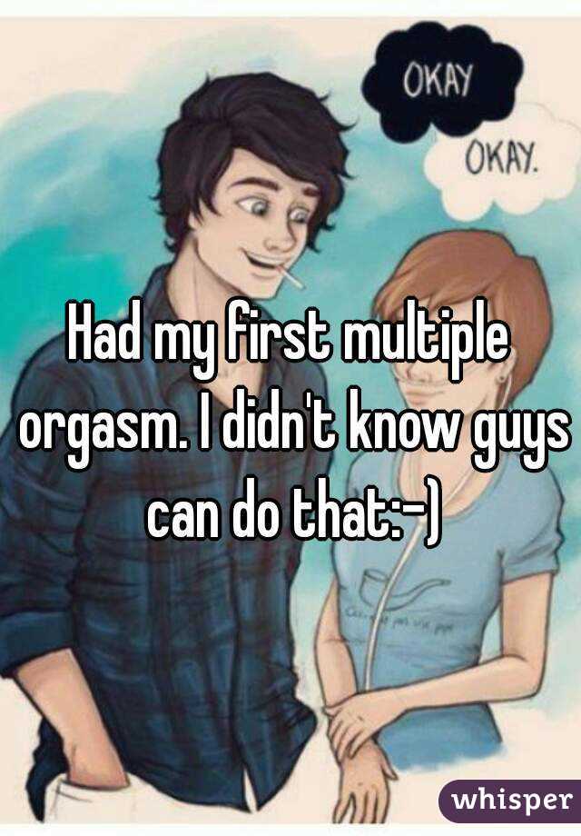 Had my first multiple orgasm. I didn't know guys can do that:-)