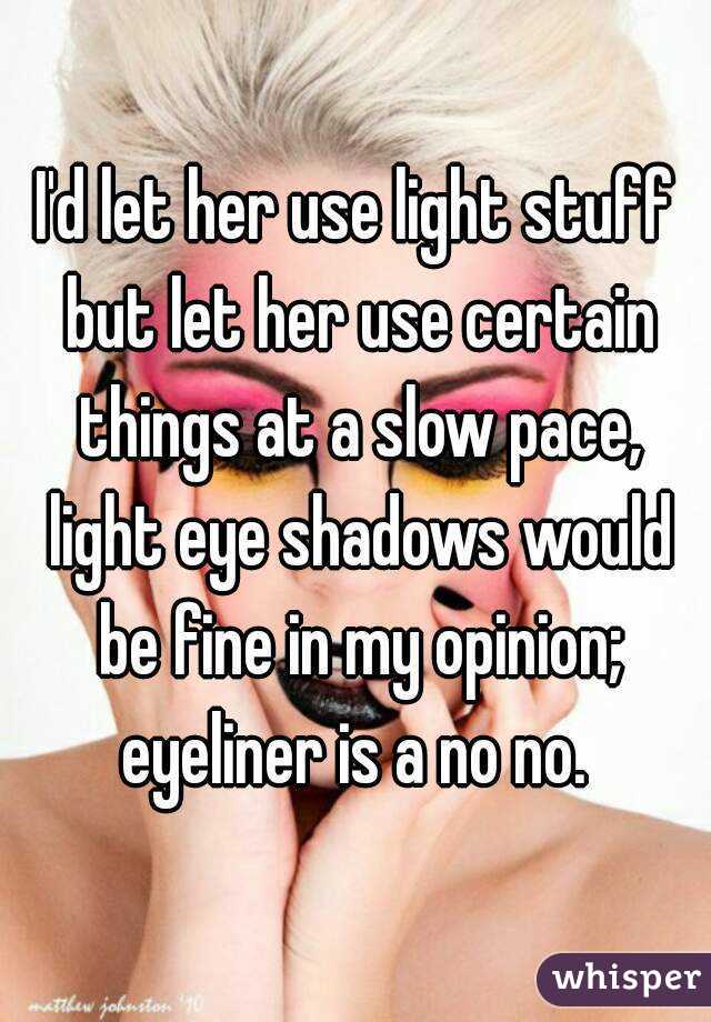 I'd let her use light stuff but let her use certain things at a slow pace, light eye shadows would be fine in my opinion; eyeliner is a no no. 