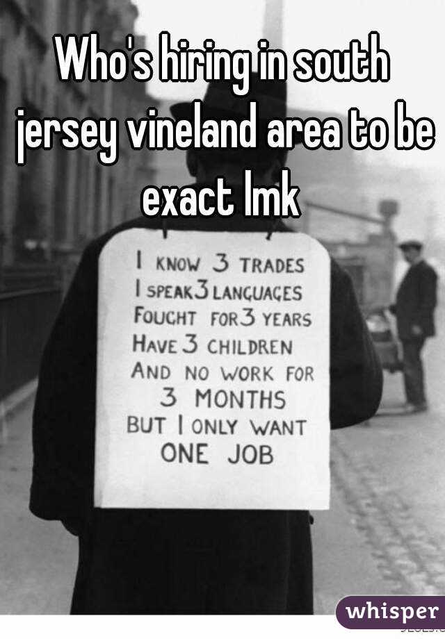 Who's hiring in south jersey vineland area to be exact lmk 