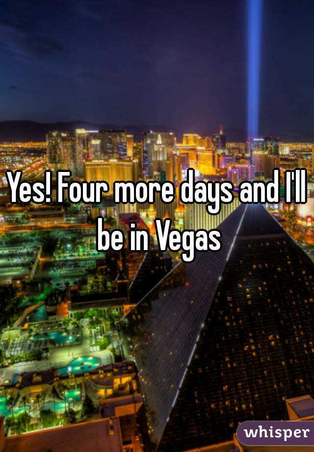 Yes! Four more days and I'll be in Vegas