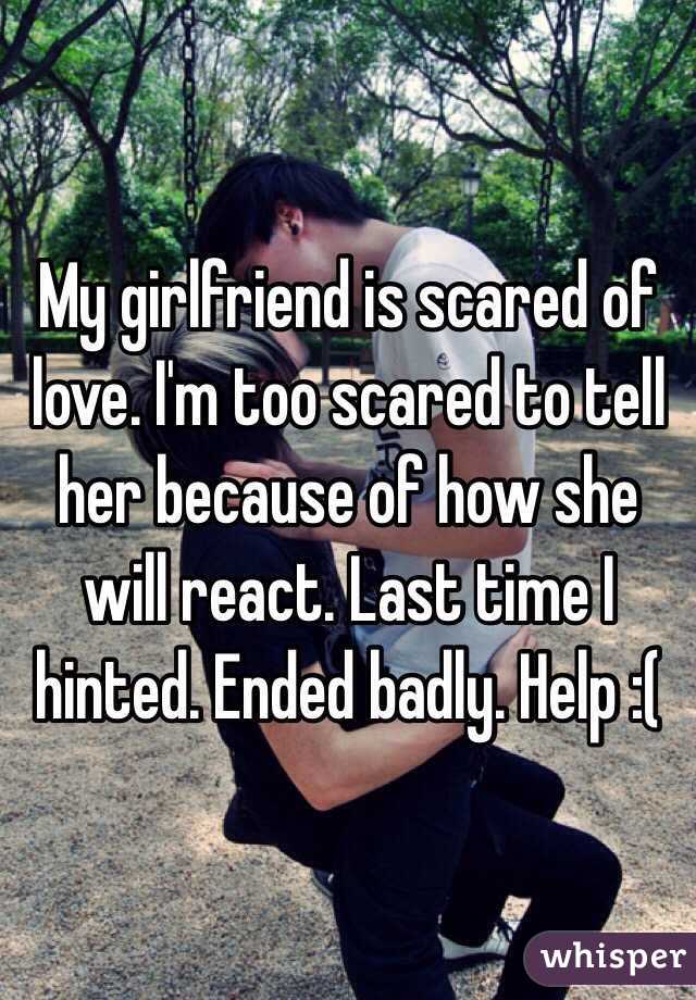 My girlfriend is scared of love. I'm too scared to tell her because of how she will react. Last time I hinted. Ended badly. Help :(