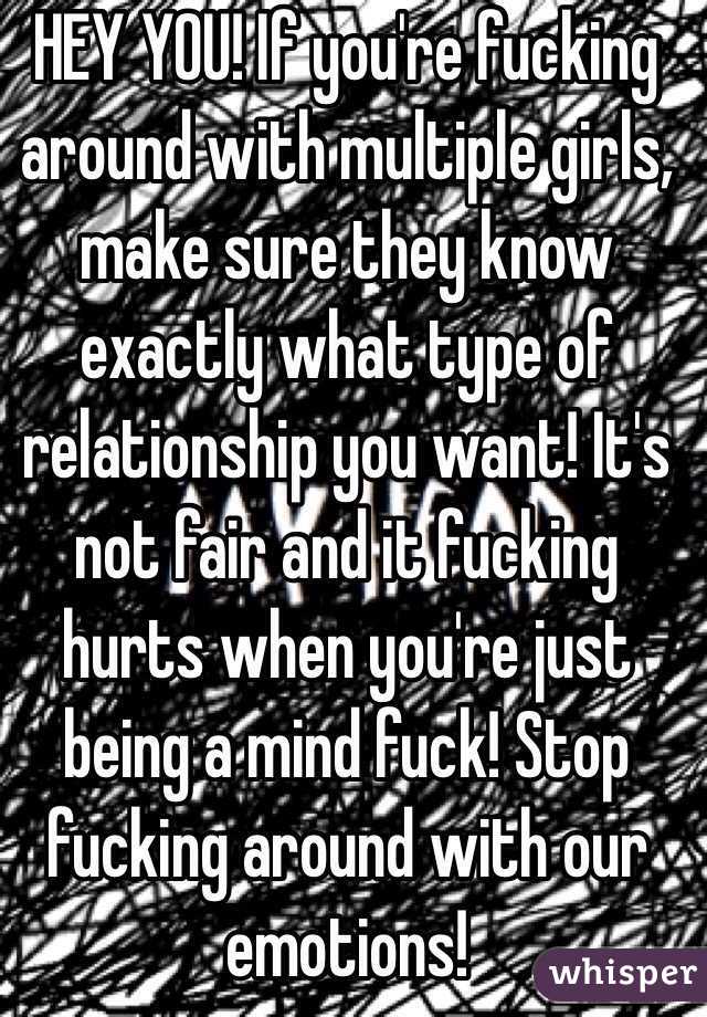 HEY YOU! If you're fucking around with multiple girls, make sure they know exactly what type of relationship you want! It's not fair and it fucking hurts when you're just being a mind fuck! Stop fucking around with our emotions! 