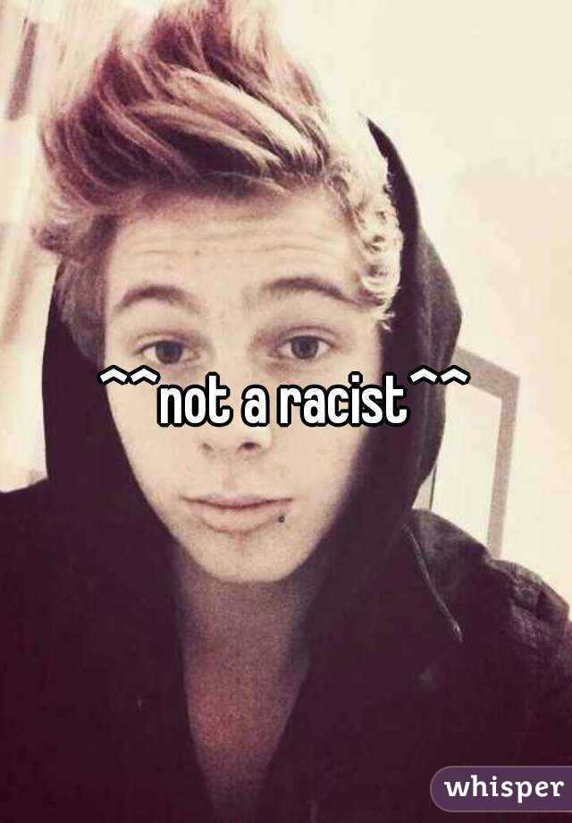 ^^not a racist^^
