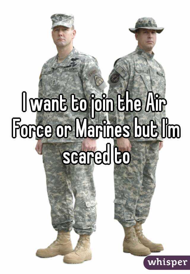 I want to join the Air Force or Marines but I'm scared to