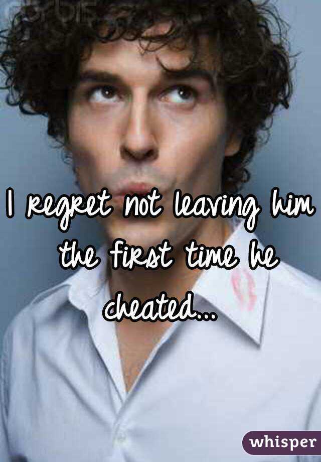 I regret not leaving him the first time he cheated... 