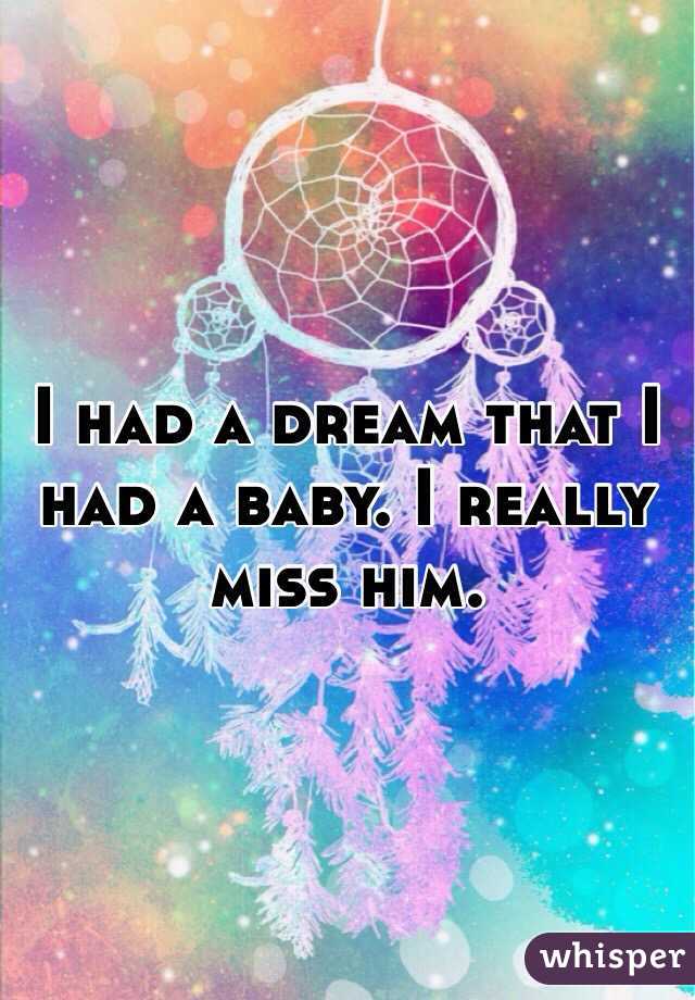I had a dream that I had a baby. I really miss him. 