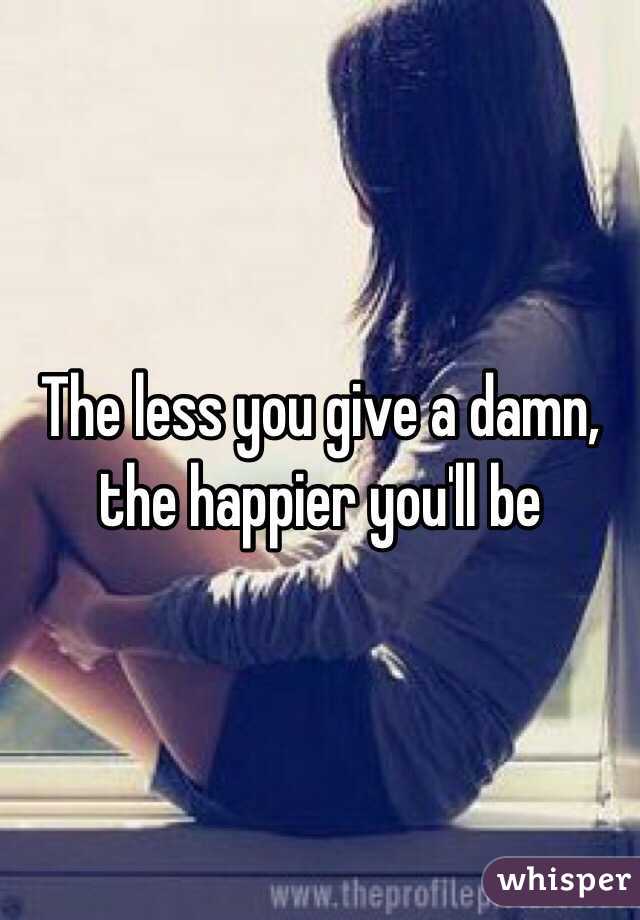 The less you give a damn, the happier you'll be
