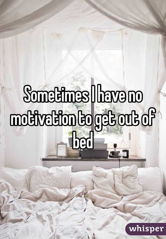 Sometimes I have no motivation to get out of bed 