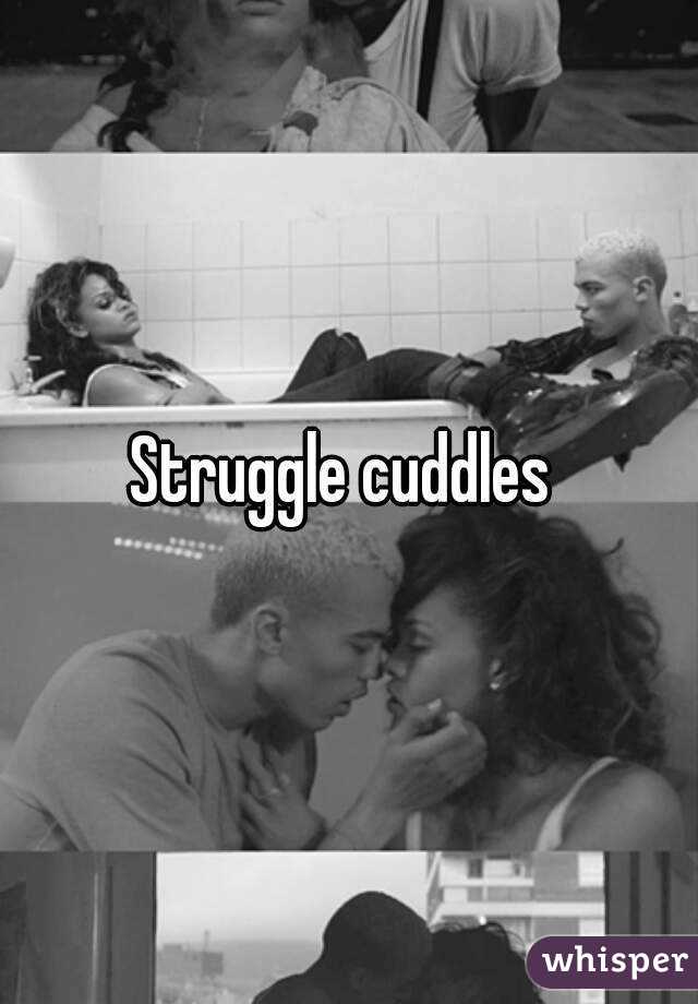 Struggle cuddles 
