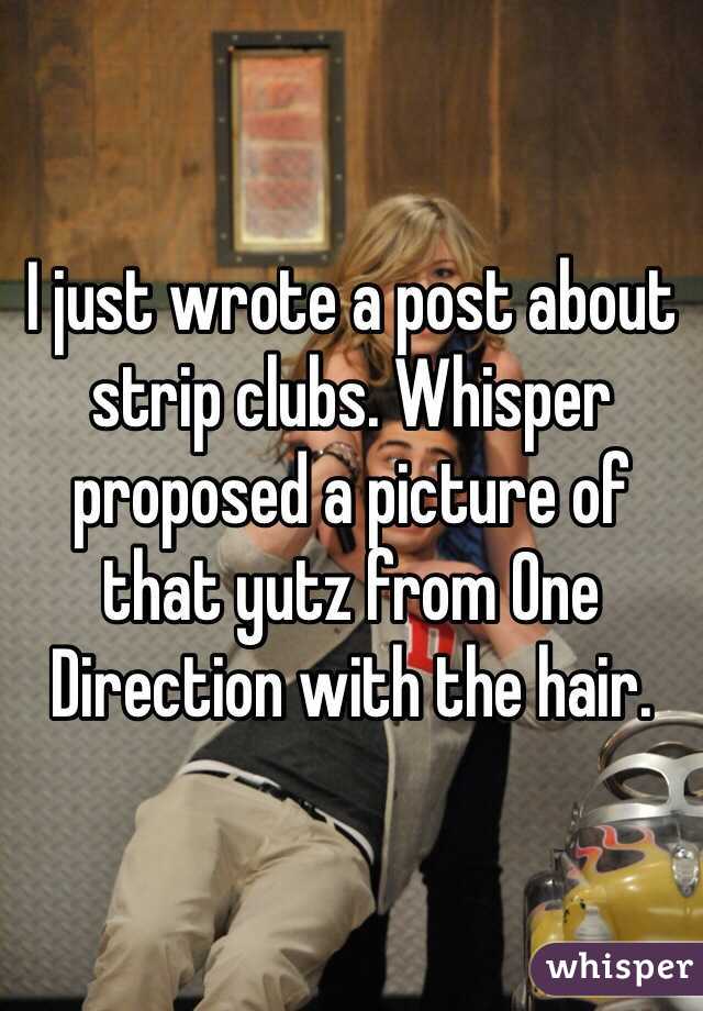 I just wrote a post about strip clubs. Whisper proposed a picture of that yutz from One Direction with the hair. 