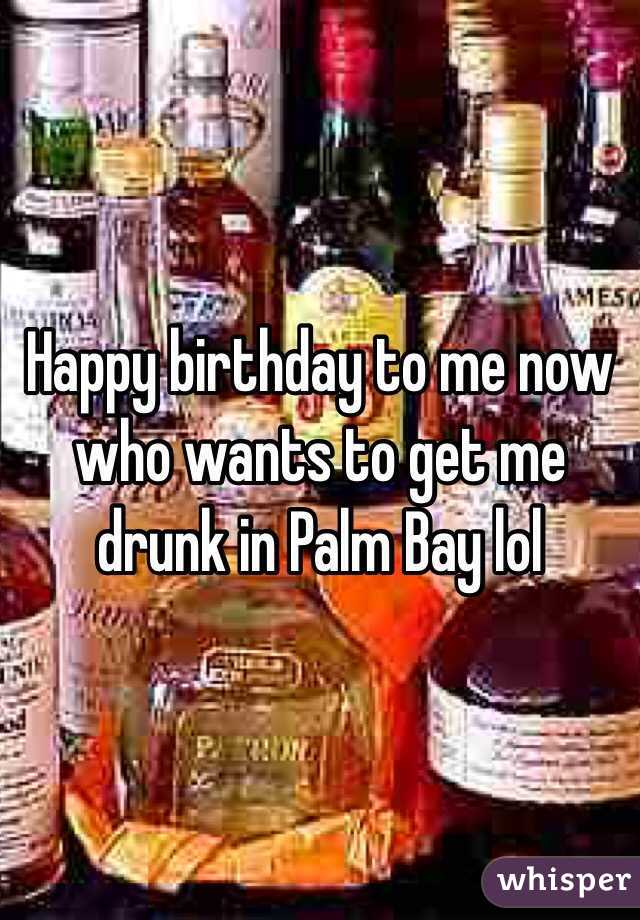 Happy birthday to me now who wants to get me drunk in Palm Bay lol