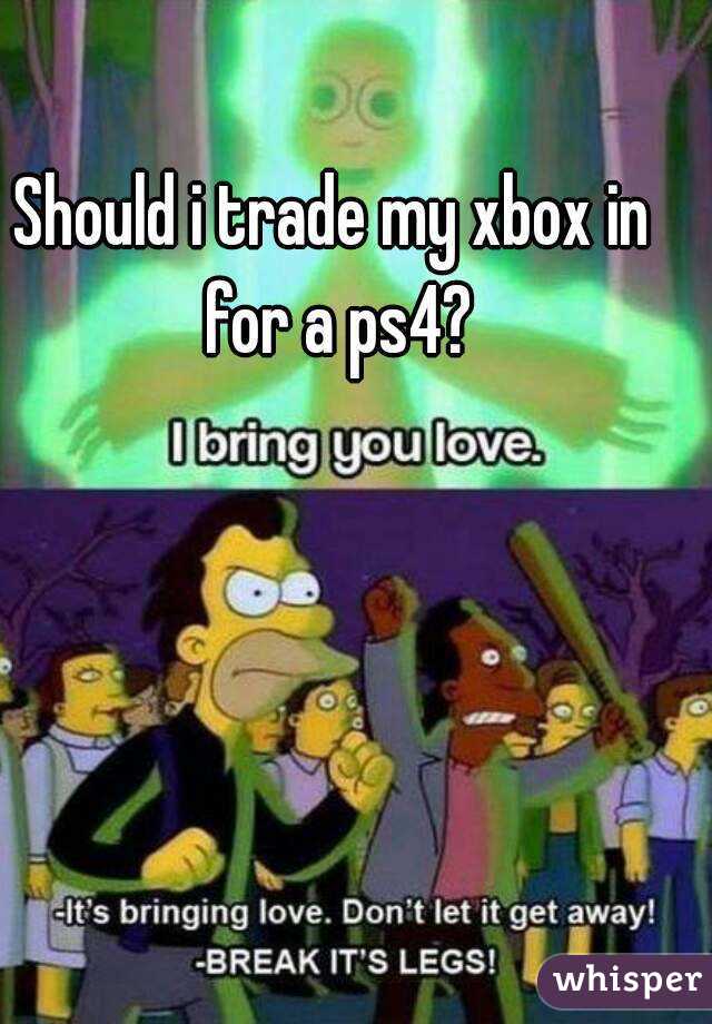 Should i trade my xbox in for a ps4?