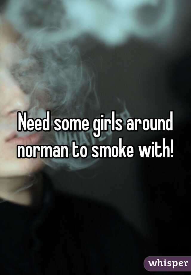 Need some girls around norman to smoke with!