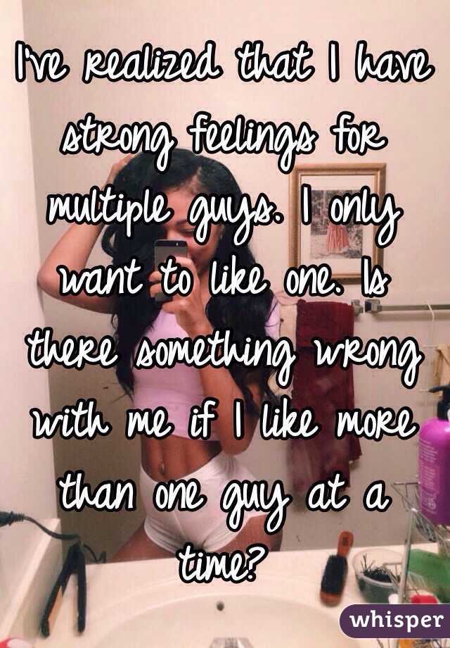 I've realized that I have strong feelings for multiple guys. I only want to like one. Is there something wrong with me if I like more than one guy at a time?