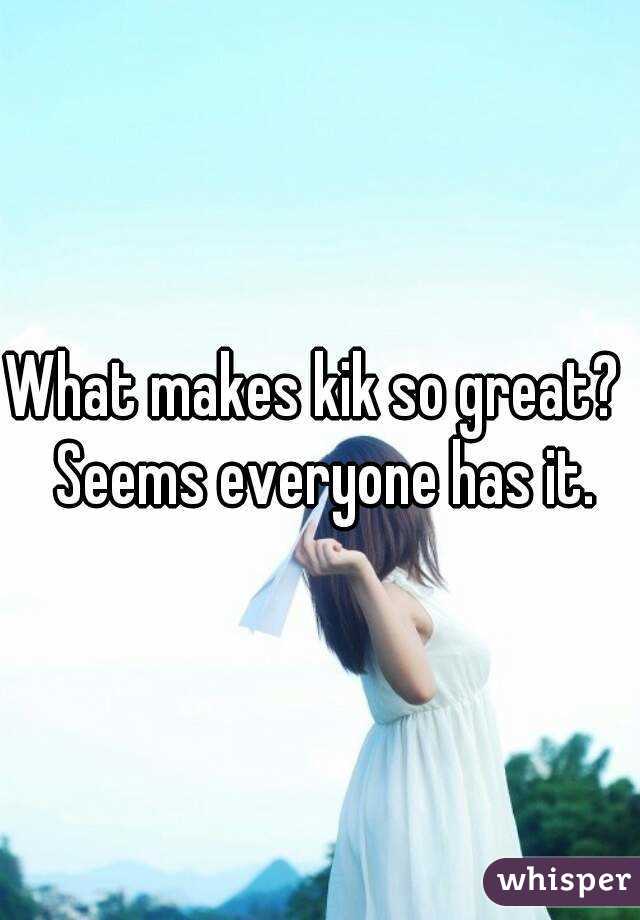 What makes kik so great?  Seems everyone has it.