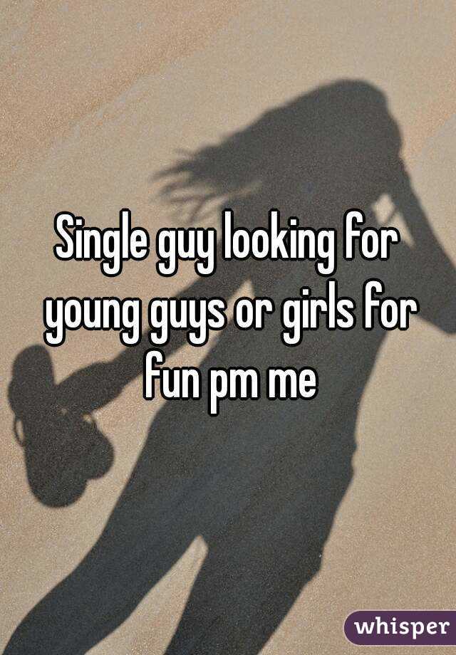 Single guy looking for young guys or girls for fun pm me