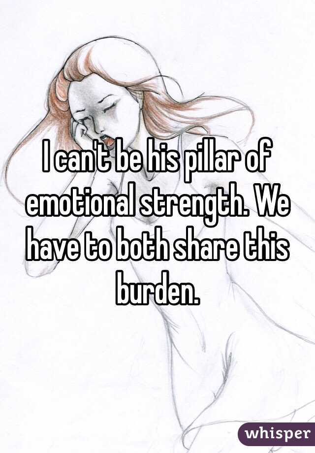 I can't be his pillar of emotional strength. We have to both share this burden.