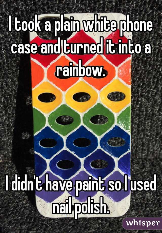 I took a plain white phone case and turned it into a rainbow.




I didn't have paint so I used nail polish.