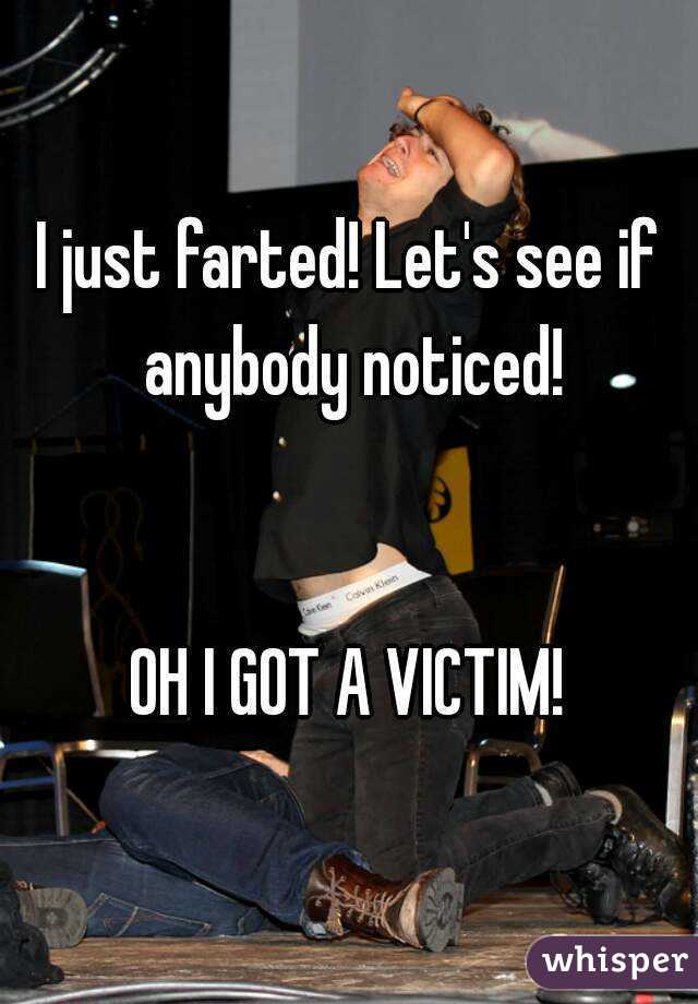 I just farted! Let's see if anybody noticed!


OH I GOT A VICTIM!