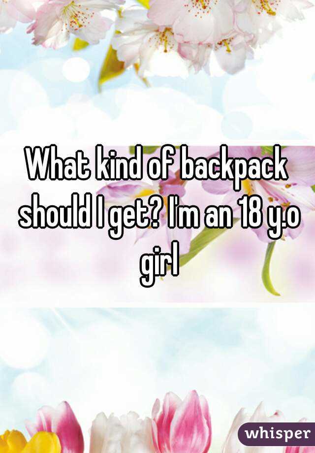 What kind of backpack should I get? I'm an 18 y.o girl