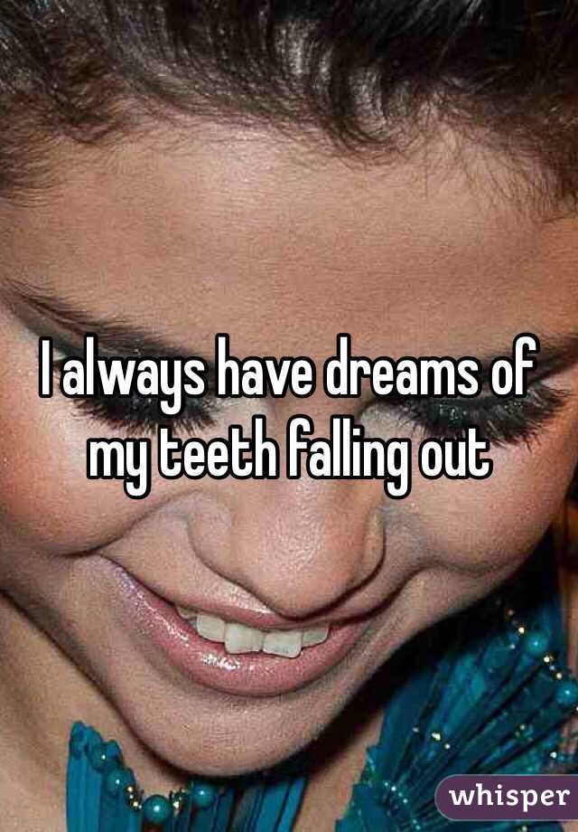 I always have dreams of my teeth falling out 