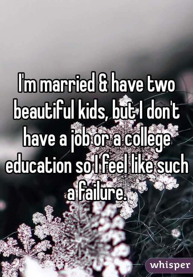 I'm married & have two beautiful kids, but I don't have a job or a college education so I feel like such a failure. 