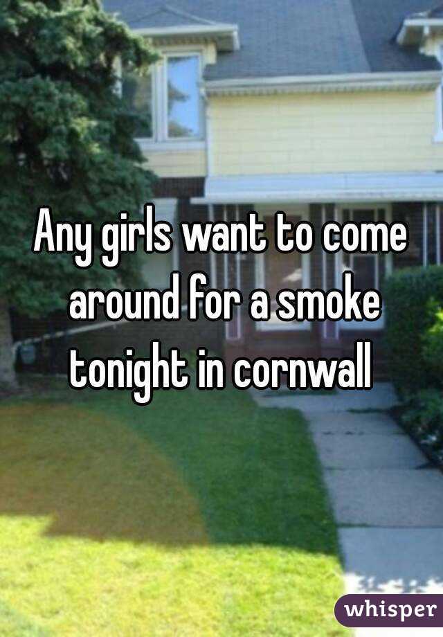 Any girls want to come around for a smoke tonight in cornwall 