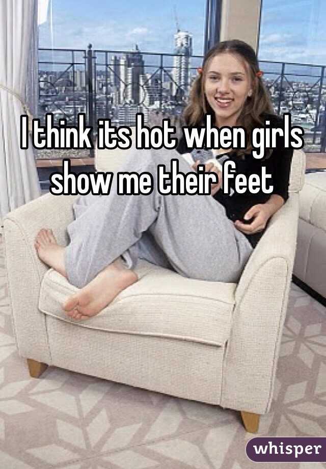 I think its hot when girls show me their feet