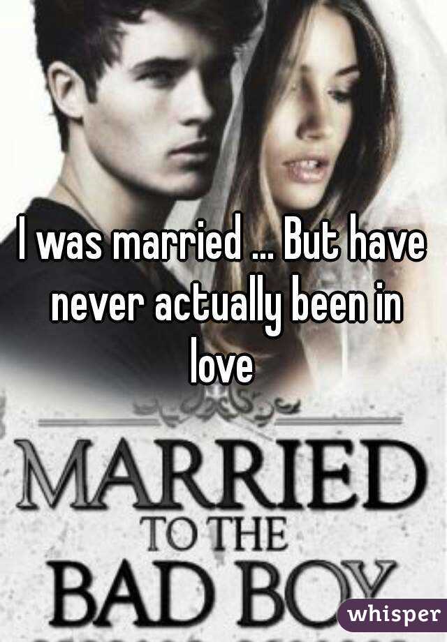 I was married ... But have never actually been in love 