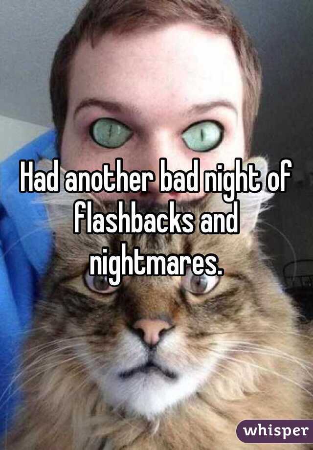 Had another bad night of flashbacks and nightmares. 