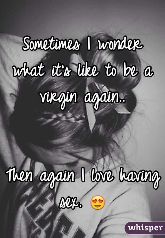 Sometimes I wonder what it's like to be a virgin again..


Then again I love having sex. 😍