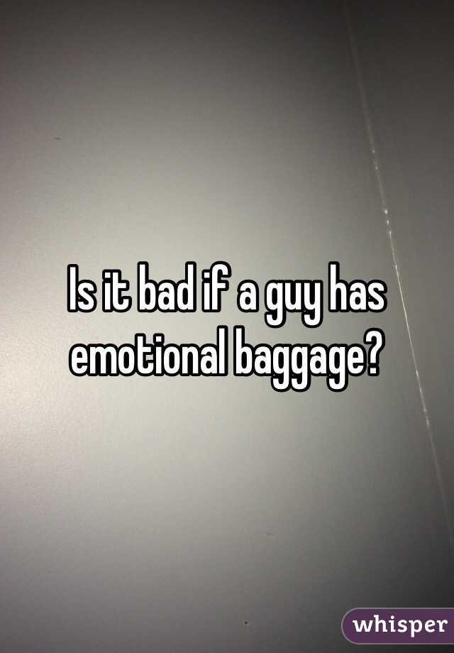 Is it bad if a guy has emotional baggage?