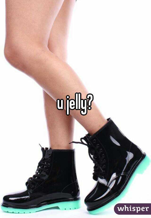 u jelly?