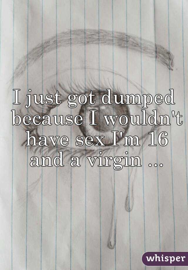 I just got dumped because I wouldn't have sex I'm 16 and a virgin ...
