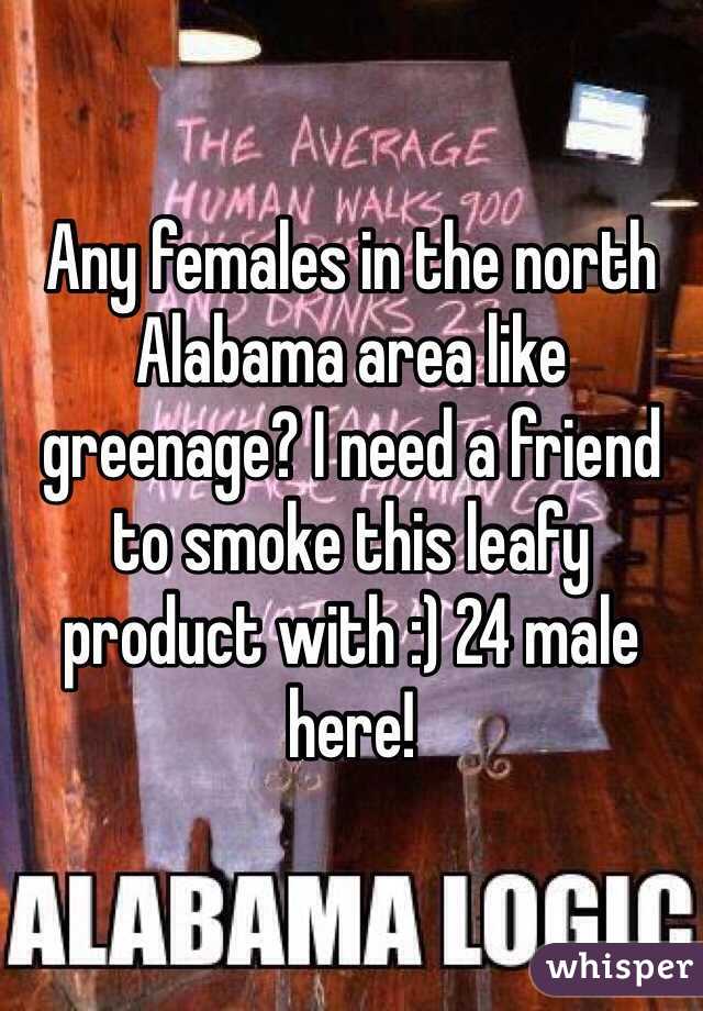 Any females in the north Alabama area like greenage? I need a friend to smoke this leafy product with :) 24 male here!