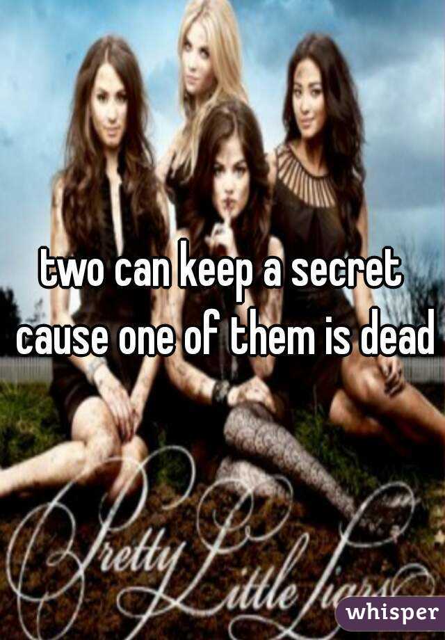 two can keep a secret cause one of them is dead