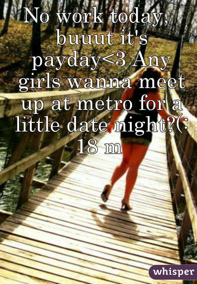 No work today,  buuut it's payday<3 Any girls wanna meet up at metro for a little date night?(:
18 m
