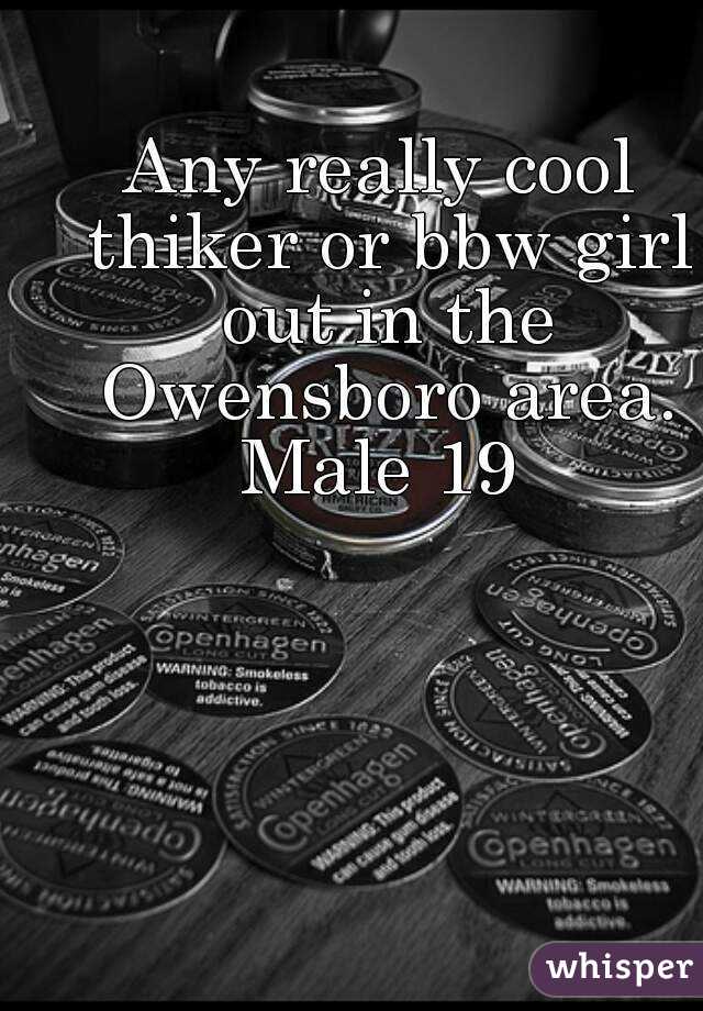 Any really cool thiker or bbw girl out in the Owensboro area. Male 19 