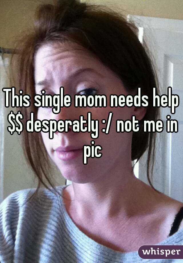 This single mom needs help $$ desperatly :/ not me in pic
