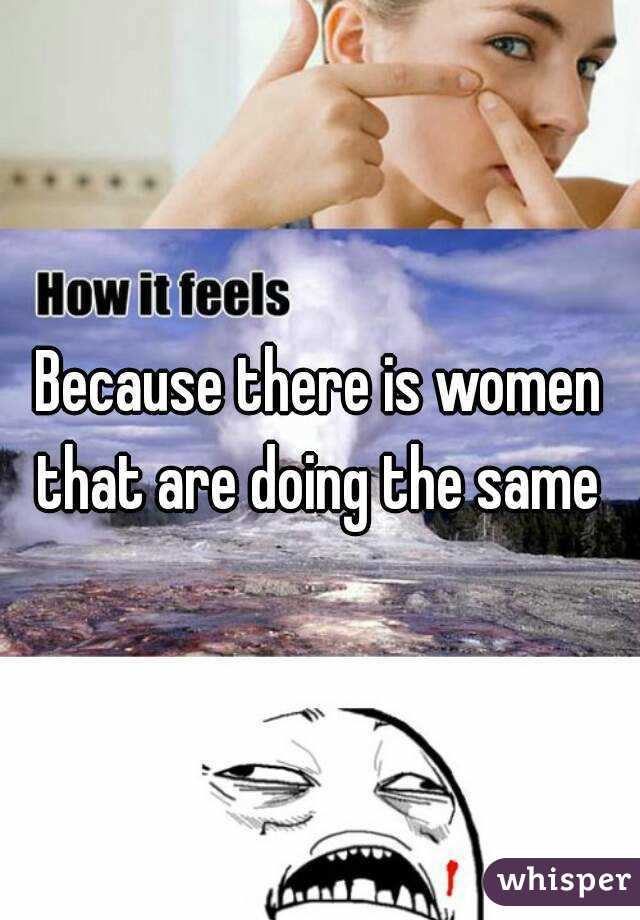 Because there is women that are doing the same 