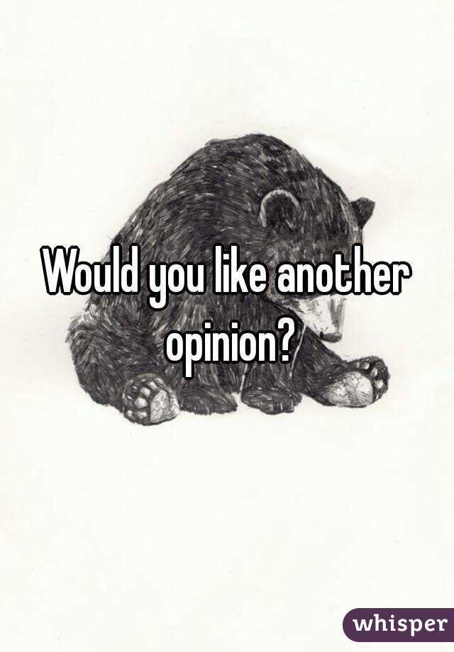 Would you like another opinion?