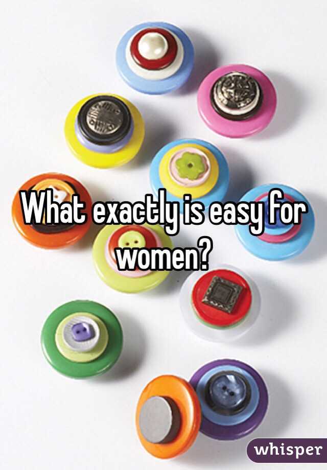 What exactly is easy for women?