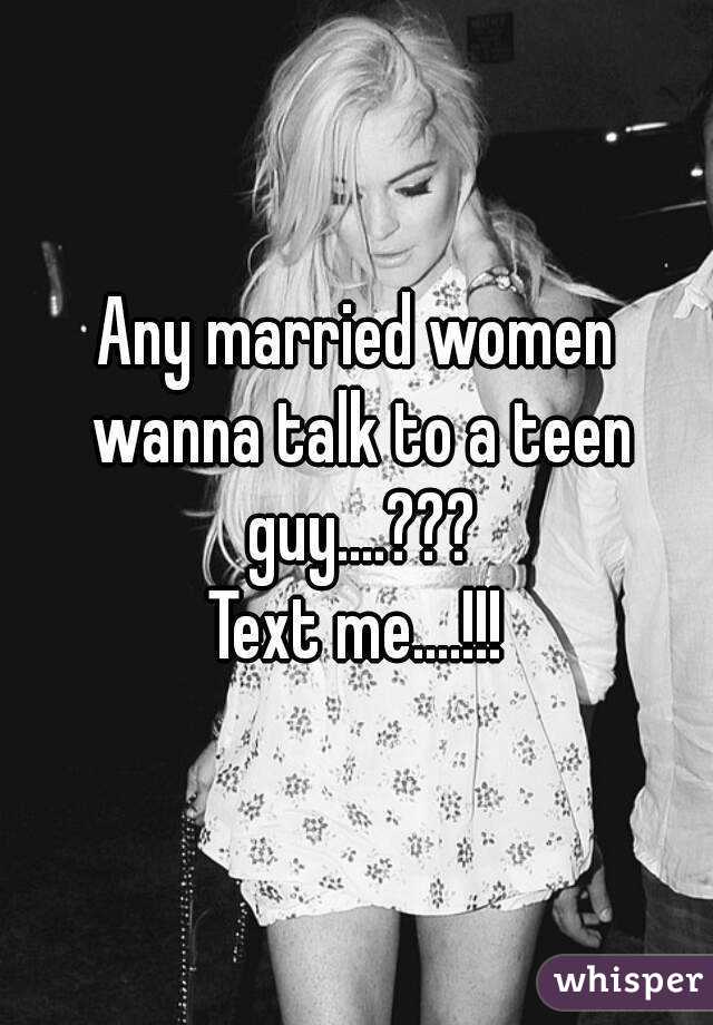 Any married women wanna talk to a teen guy....???
Text me....!!!