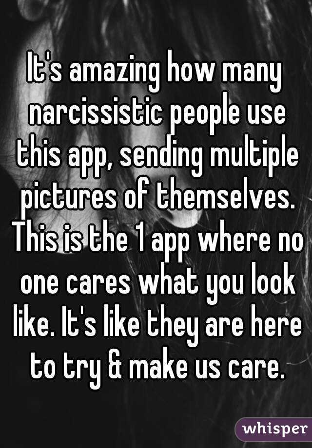 It's amazing how many narcissistic people use this app, sending multiple pictures of themselves. This is the 1 app where no one cares what you look like. It's like they are here to try & make us care.