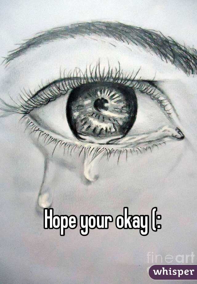Hope your okay (: